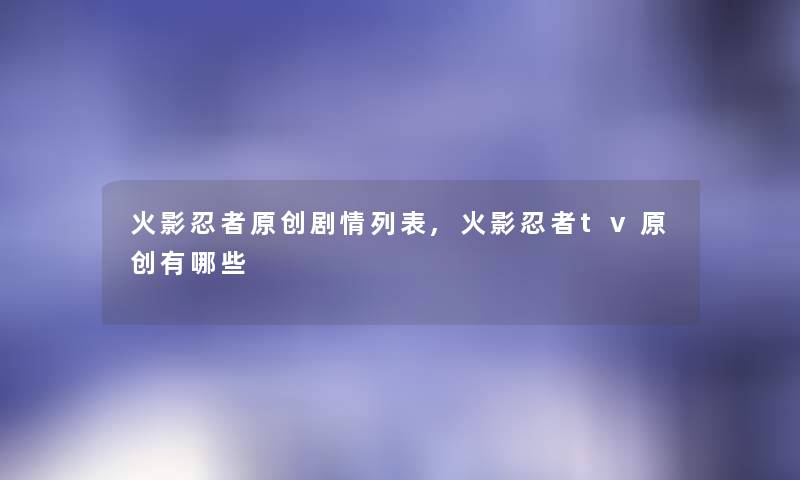 火影忍者原创剧情列表,火影忍者tv原创有哪些