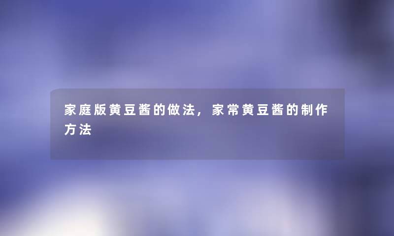家庭版黄豆酱的做法,家常黄豆酱的制作方法