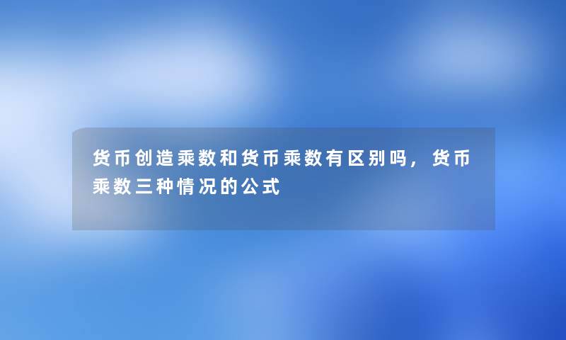 货币创造乘数和货币乘数有区别吗,货币乘数三种情况的公式