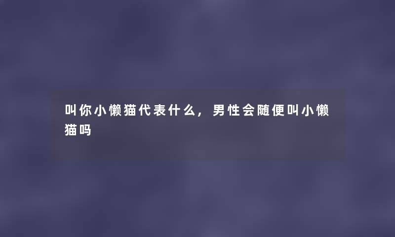 叫你小懒猫代表什么,男性会随便叫小懒猫吗