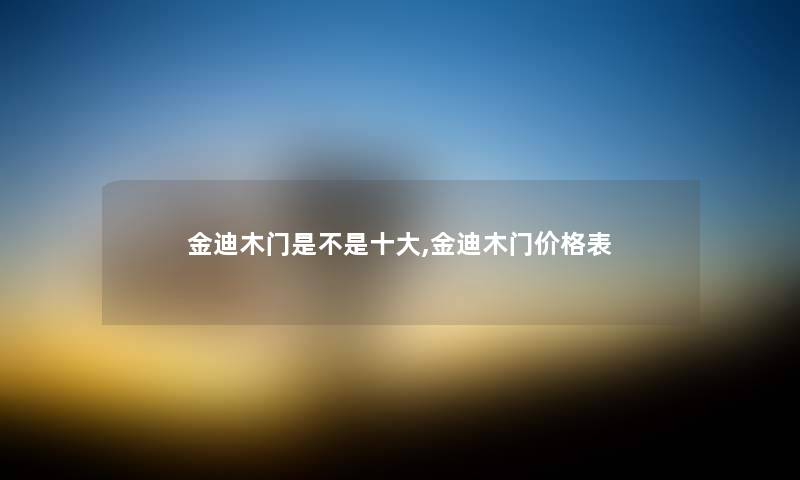 金迪木门是不是一些,金迪木门价格表