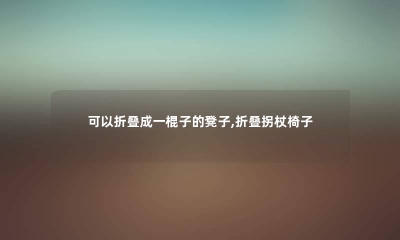 可以折叠成一棍子的凳子,折叠拐杖椅子