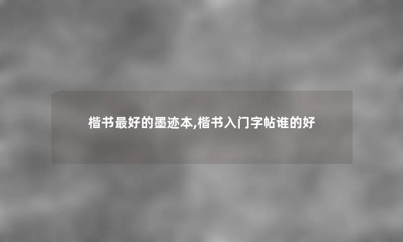 楷书好的墨迹本,楷书入门字帖谁的好