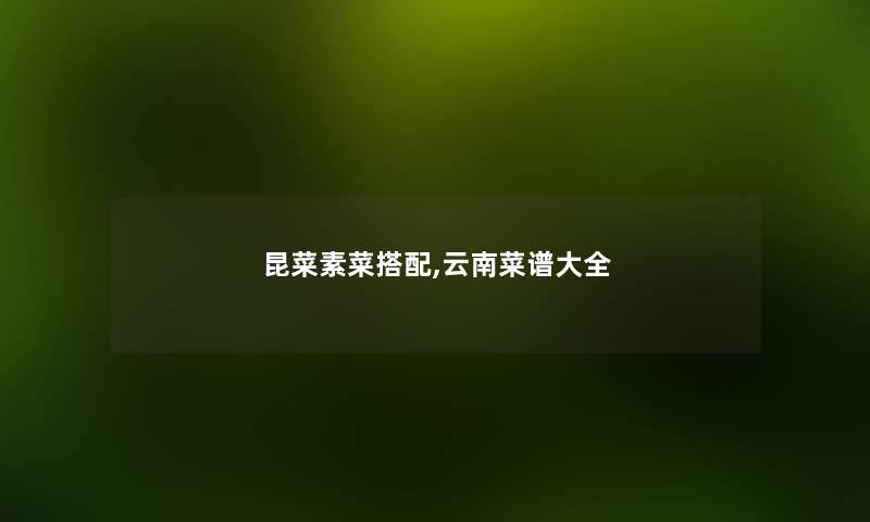 昆菜素菜搭配,云南菜谱大全