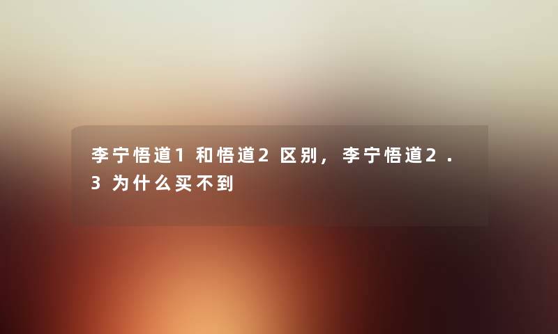 李宁悟道1和悟道2区别,李宁悟道2.3为什么买不到