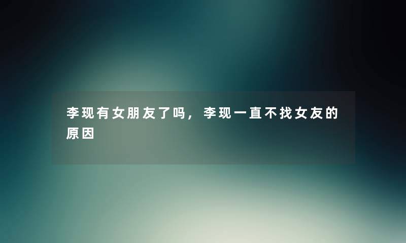 李现有女朋友了吗,李现一直不找女友的原因