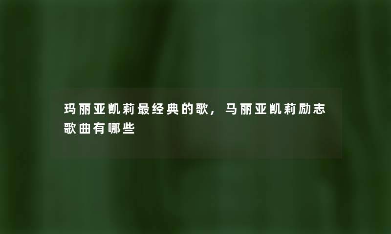 玛丽亚凯莉经典的歌,马丽亚凯莉励志歌曲有哪些