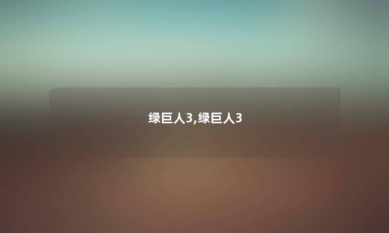 绿巨人3,绿巨人3 绿巨人3,绿巨人3