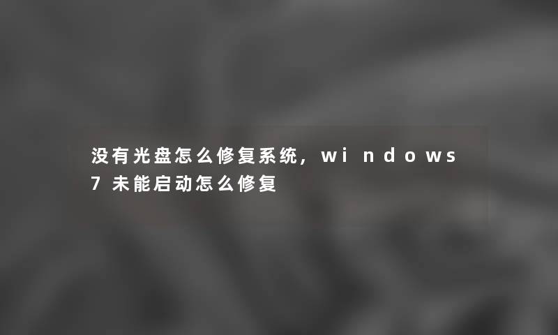 没有光盘怎么修复系统,windows7未能启动怎么修复