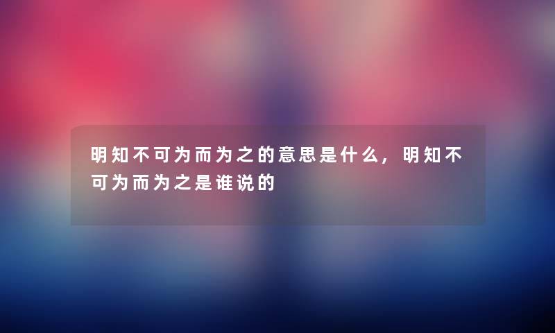 明知不可为而为之的意思是什么,明知不可为而为之随笔说的