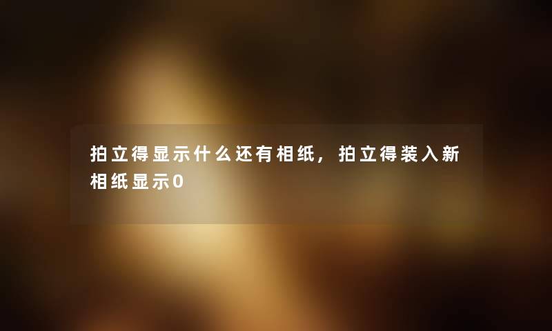 拍立得显示什么还有相纸,拍立得装入新相纸显示0