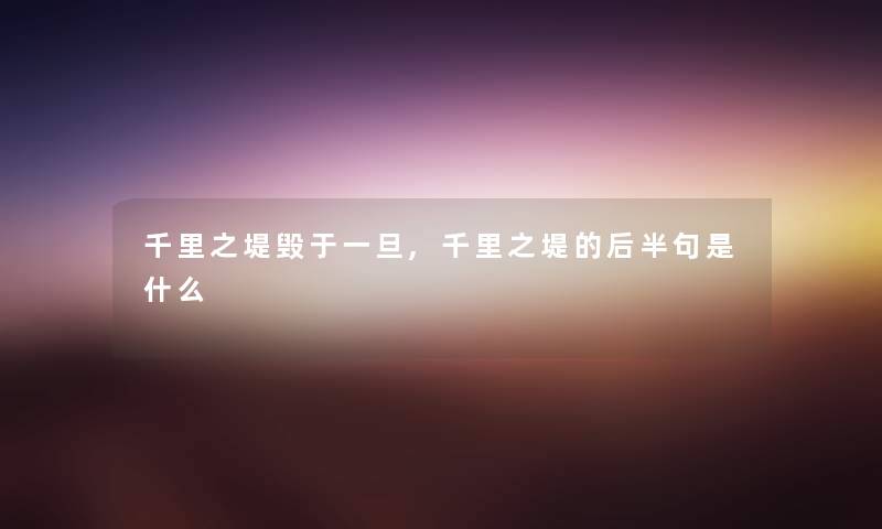 千里之堤毁于一旦,千里之堤的后半句是什么 千里之堤毁于一旦,千里之堤的后半句是什么