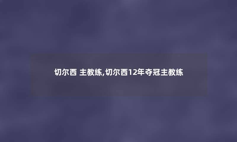 切尔西 主教练,切尔西12年夺冠主教练 切尔西 主教练,切尔西12年夺冠主教练
