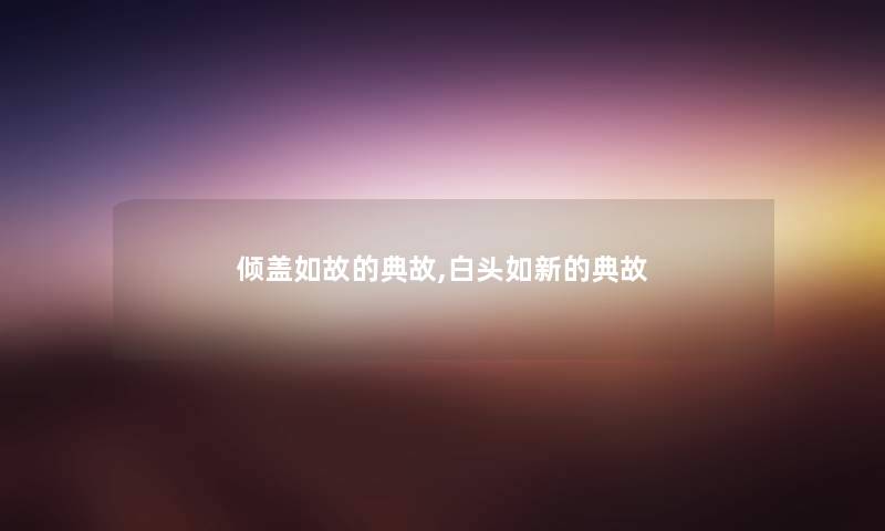 倾盖如故的典故,白头如新的典故