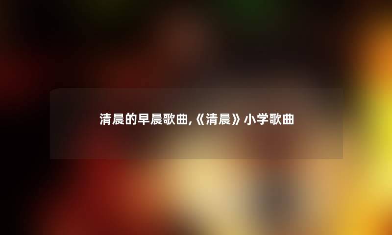 清晨的早晨歌曲,《清晨》小学歌曲