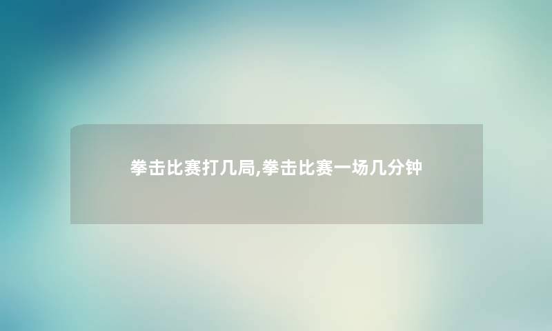 拳击比赛打几局,拳击比赛一场几分钟