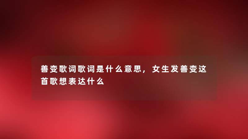 善变歌词歌词是什么意思,女生发善变这首歌想表达什么
