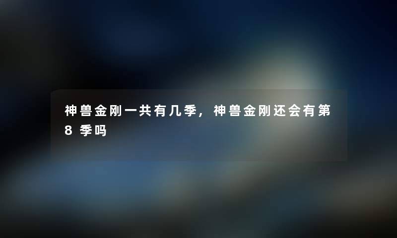 神兽金刚一共有几季,神兽金刚还会有第8季吗
