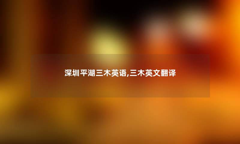 深圳平湖三木英语,三木英文翻译 深圳平湖三木英语,三木英文翻译
