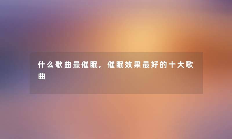 什么歌曲催眠,催眠效果好的一些歌曲