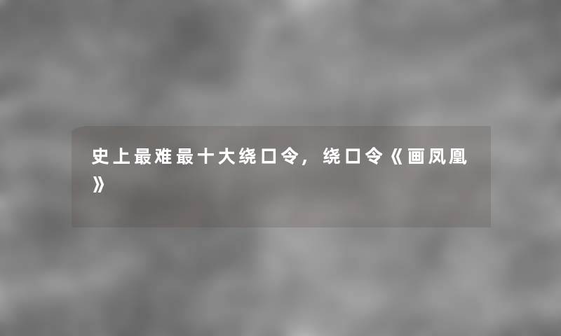 史上难一些绕口令,绕口令《画凤凰》