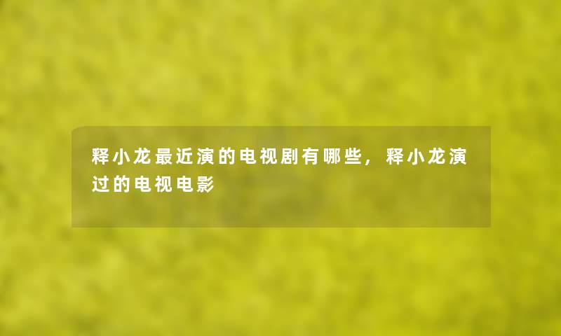 释小龙近演的电视剧有哪些,释小龙演过的电视电影