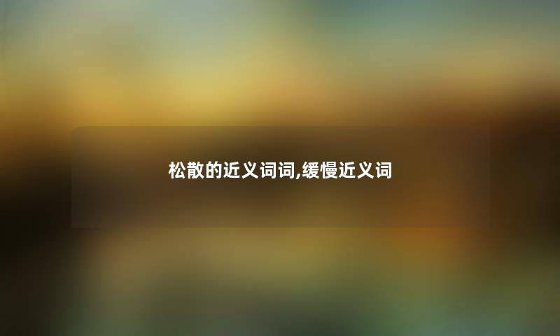松散的近义词词,缓慢近义词