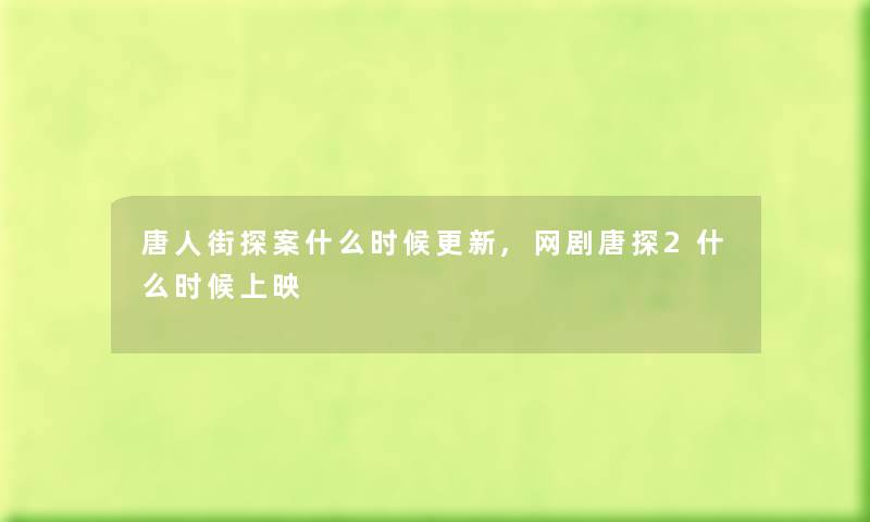 唐人街探案什么时候更新,网剧唐探2什么时候上映