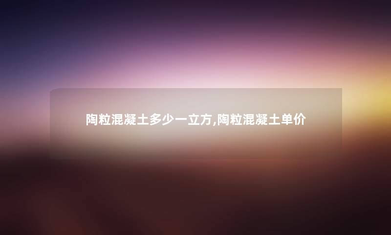 陶粒混凝土多少一立方,陶粒混凝土单价