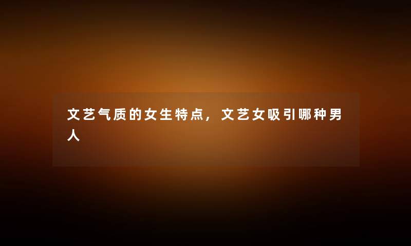 文艺气质的女生特点,文艺女吸引哪种男人