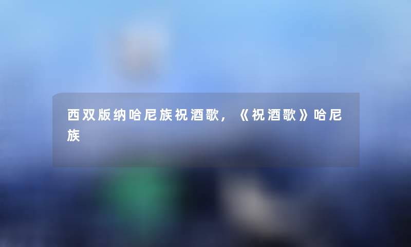 西双版纳哈尼族祝酒歌,《祝酒歌》哈尼族