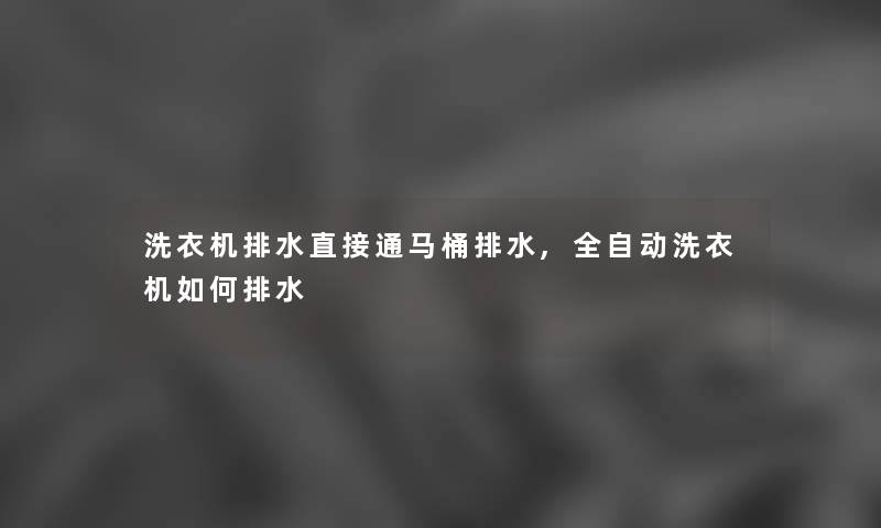 洗衣机排水直接通马桶排水,全自动洗衣机如何排水