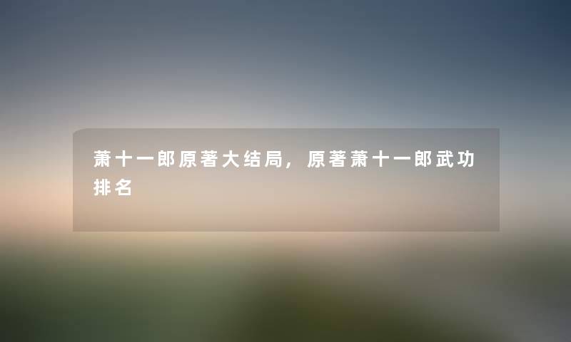 萧十一郎原著大结局,原著萧十一郎武功推荐 萧十一郎原著大结局,原著萧十一郎武功推荐