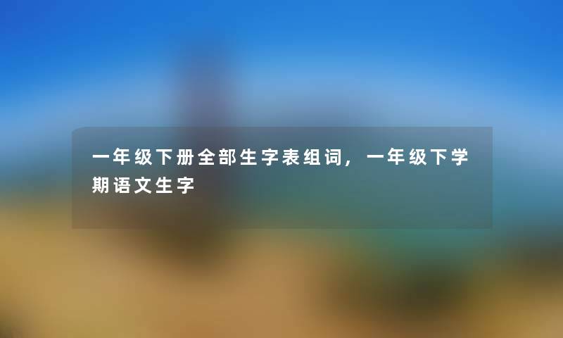 一年级下册随笔的生字表组词,一年级下学期语文生字