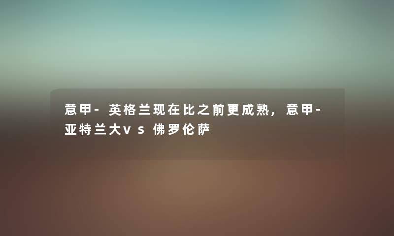 意甲-英格兰现在比之前更成熟,意甲-亚特兰大vs佛罗伦萨