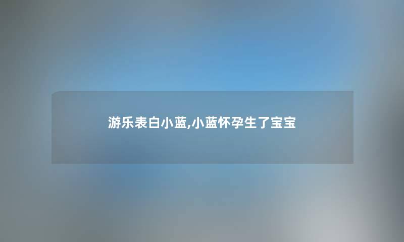 游乐表白小蓝,小蓝怀孕生了宝宝