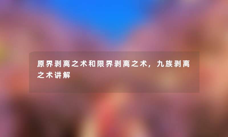 原界剥离之术和限界剥离之术,九族剥离之术讲解