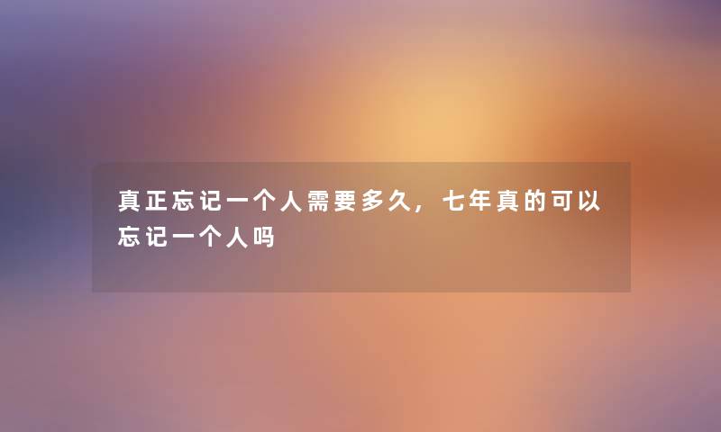 真正忘记一需要多久,七年真的可以忘记一吗