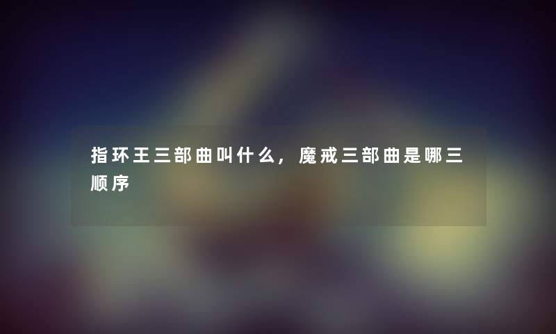 指环王三部曲叫什么,魔戒三部曲是哪三顺序