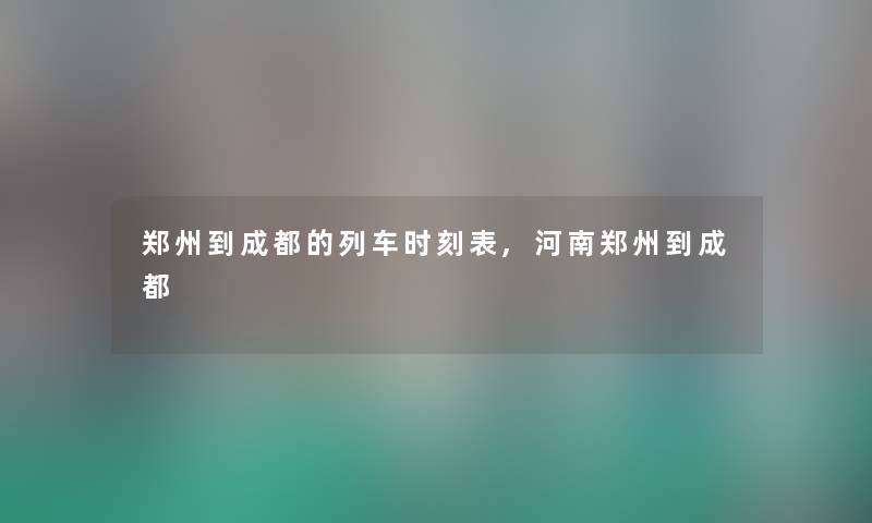 郑州到成都的列车时刻表,河南郑州到成都