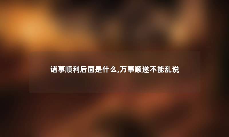 诸事顺利后面是什么,万事顺遂不能乱说