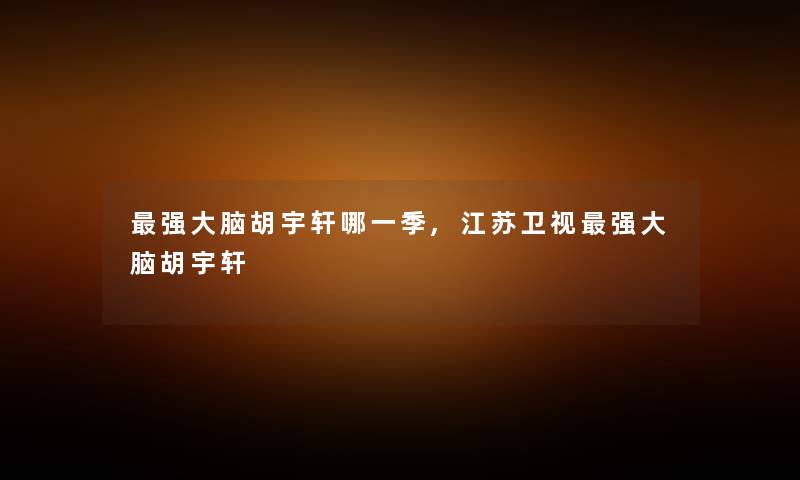 强大脑胡宇轩哪一季,江苏卫视强大脑胡宇轩