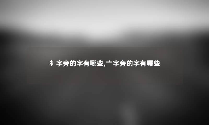 衤字旁的字有哪些,亠字旁的字有哪些