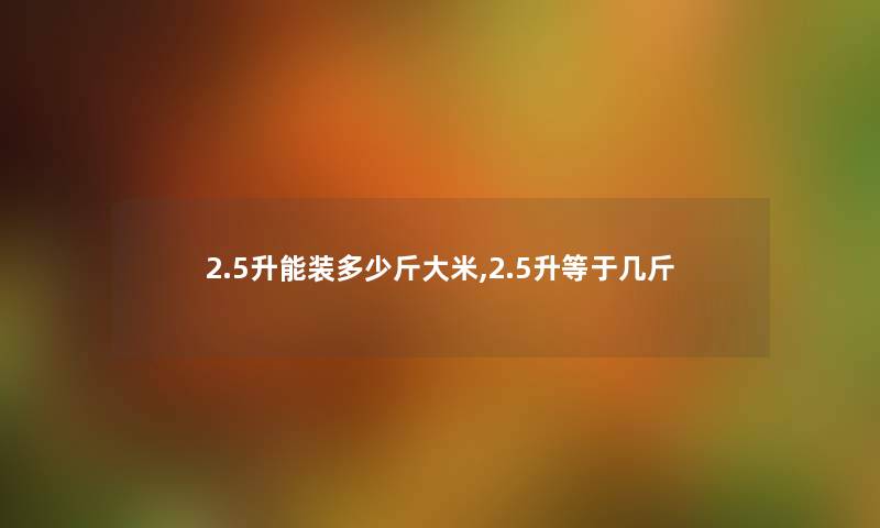 2.5升能装多少斤大米,2.5升等于几斤