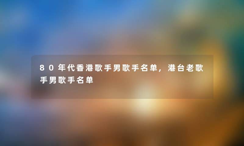 80年代香港歌手男歌手名单,港台老歌手男歌手名单