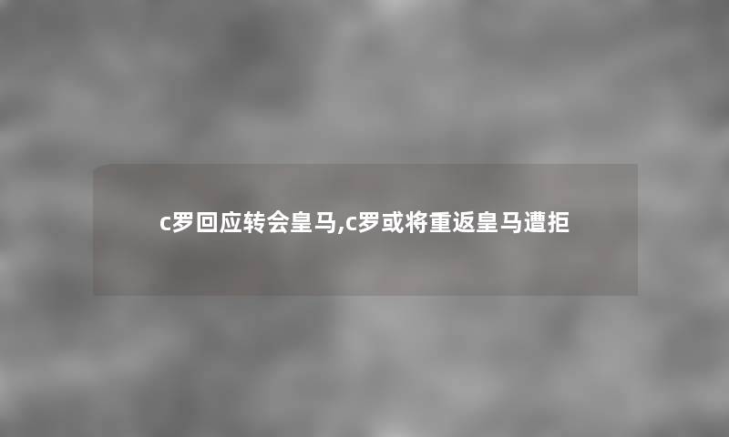 c罗回应转会皇马,c罗或将重返皇马遭拒