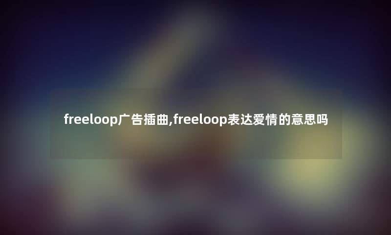 freeloop广告插曲,freeloop表达爱情的意思吗