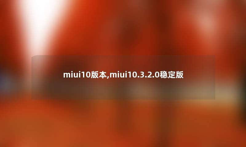 miui10版本,miui10.3.2.0稳定版