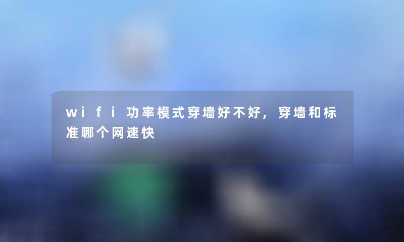 wifi功率模式穿墙好不好,穿墙和标准哪个网速快