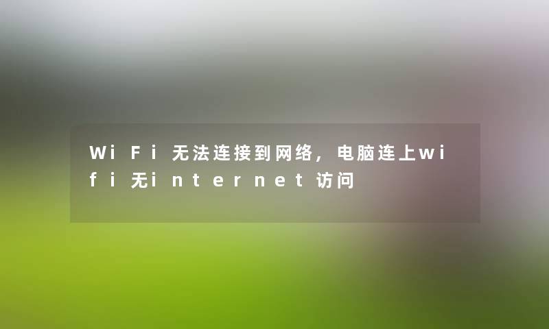 WiFi无法连接到网络,电脑连上wifi无internet访问